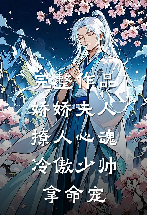 完整作品娇娇夫人撩人心魂，冷傲少帅拿命宠