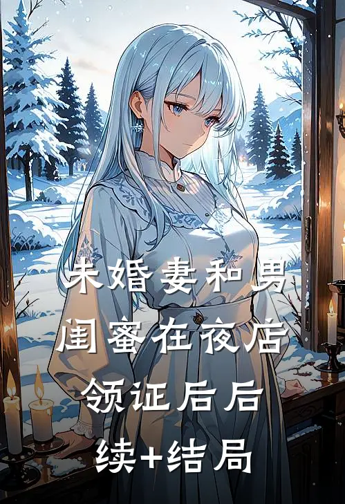 未婚妻和男闺蜜在夜店领证后后续+结局