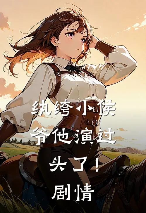 纨绔小侯爷他演过头了！剧情