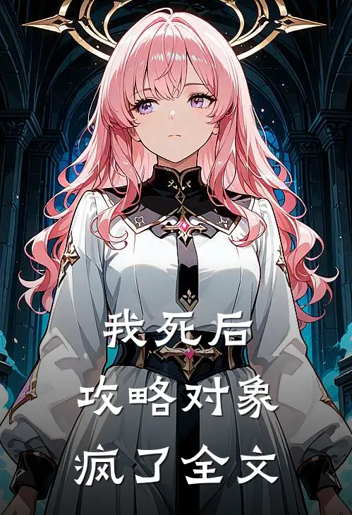 我死后，攻略对象疯了全文