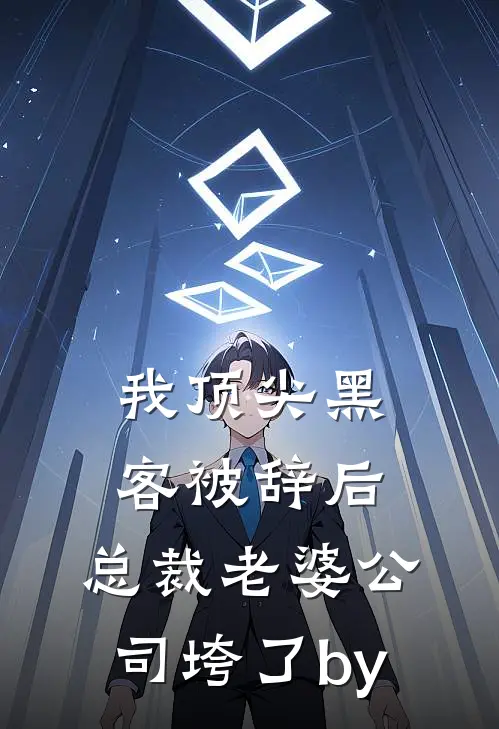 我顶尖黑客被辞后，总裁老婆公司垮了by
