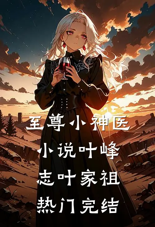 至尊小神医小说叶峰志叶家祖热门完结