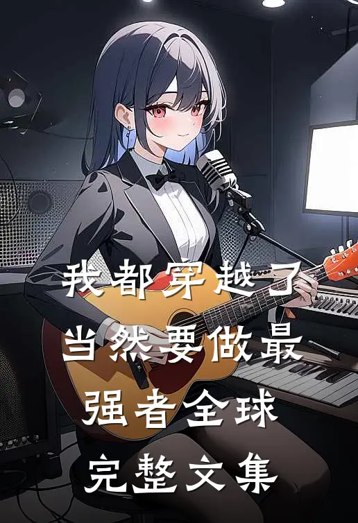 我都穿越了，当然要做最强者全球完整文集