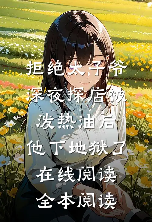 拒绝太子爷深夜探店被泼热油后，他下地狱了在线阅读全本阅读
