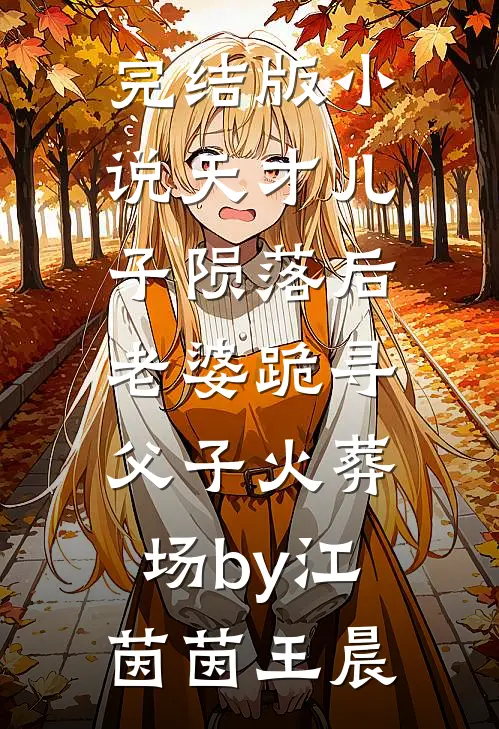 完结版小说天才儿子陨落后，老婆跪寻父子火葬场by江茵茵王晨