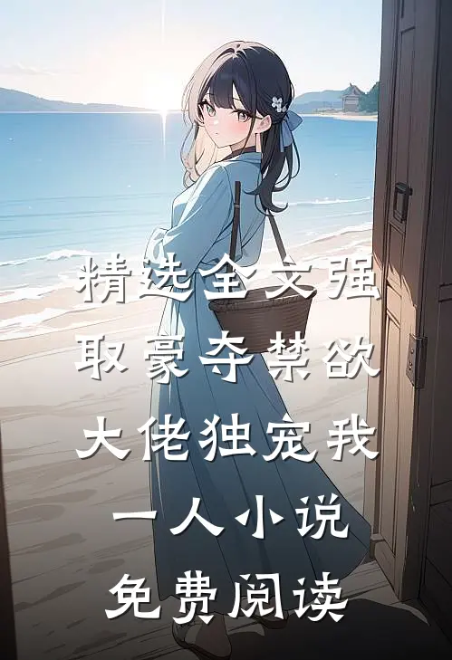 精选全文强取豪夺禁欲大佬独宠我一人小说免费阅读