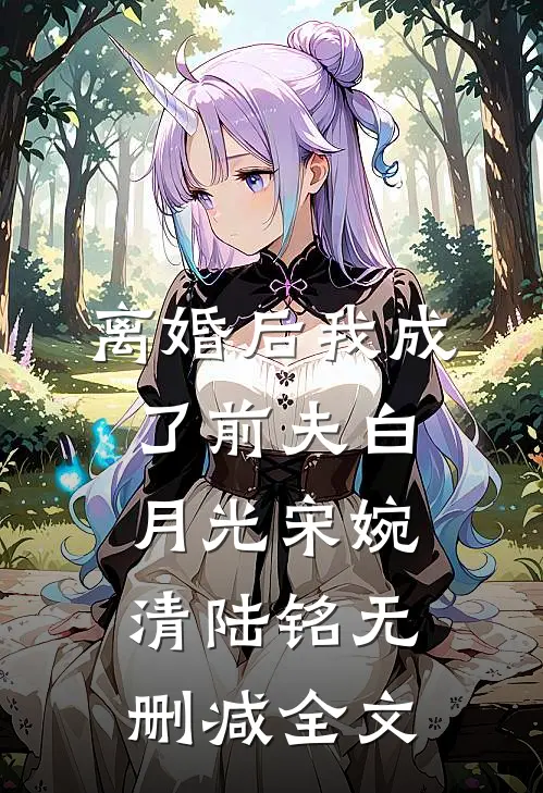 离婚后我成了前夫白月光宋婉清陆铭无删减全文