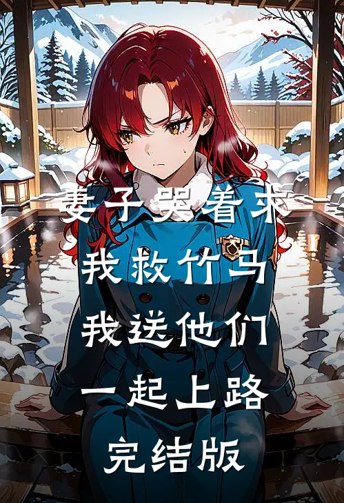 妻子哭着求我救竹马，我送他们一起上路完结版