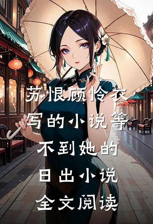 苏恨顾怜衣写的小说等不到她的日出小说全文阅读