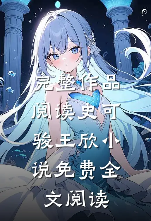 完整作品阅读史可骏王欣小说免费全文阅读