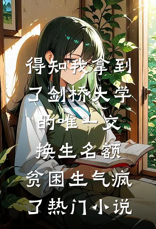 得知我拿到了剑桥大学的唯一交换生名额，贫困生气疯了热门小说