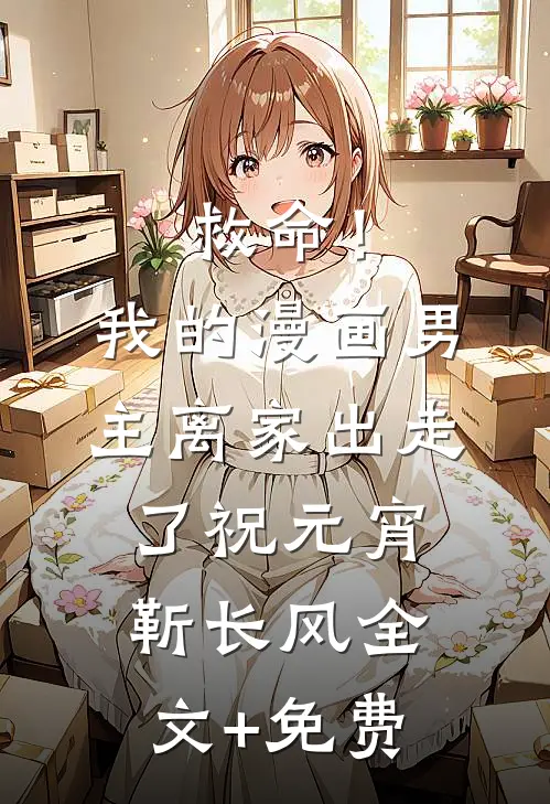 救命！我的漫画男主离“家”出走了祝元宵靳长风全文+免费
