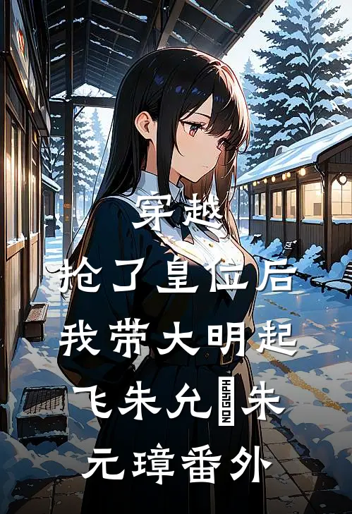 穿越：抢了皇位后，我带大明起飞朱允熥朱元璋 番外