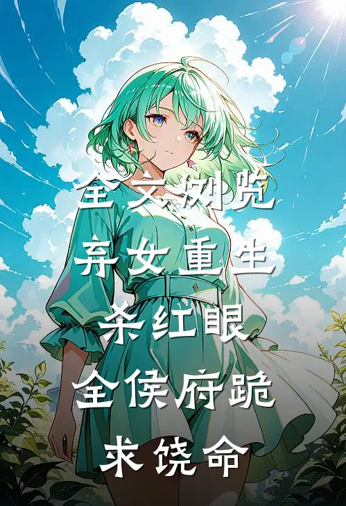 全文浏览弃女重生杀红眼，全侯府跪求饶命