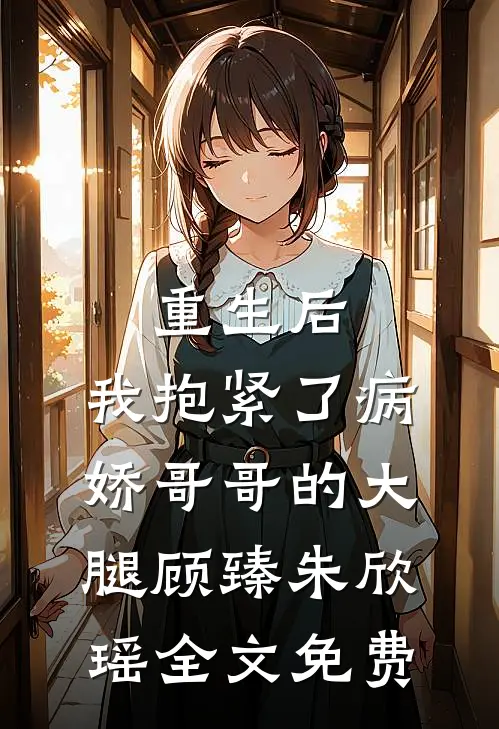 重生后，我抱紧了病娇哥哥的大腿顾臻朱欣瑶全文免费