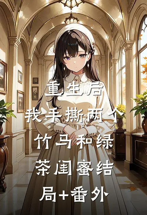 重生后，我手撕两个竹马和绿茶闺蜜结局+番外
