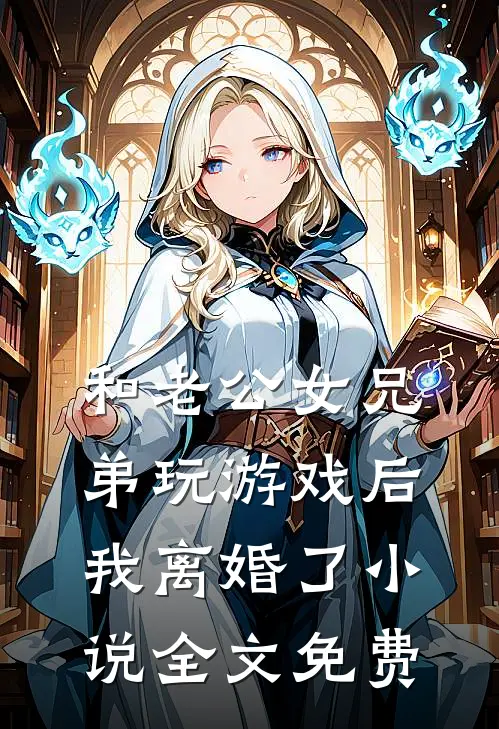 和老公女兄弟玩游戏后，我离婚了小说全文免费