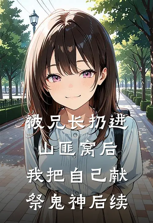 被兄长扔进山匪窝后，我把自己献祭鬼神后续