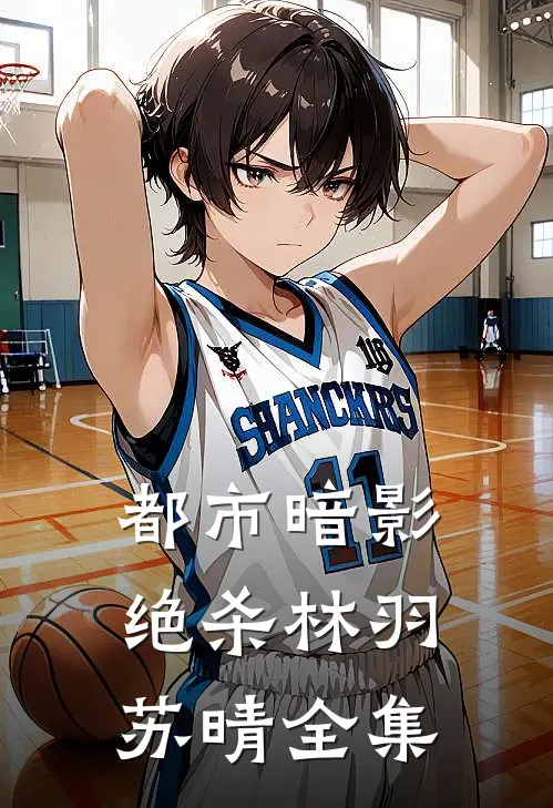 都市暗影绝杀林羽苏晴 全集
