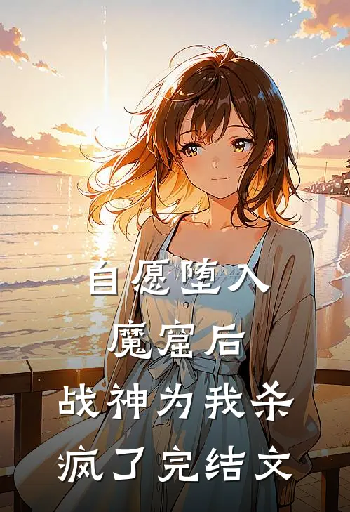 自愿堕入魔窟后，战神为我杀疯了完结文