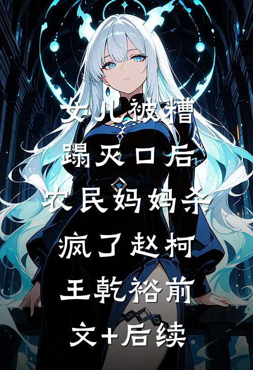 女儿被糟蹋灭口后，农民妈妈杀疯了赵柯王乾裕前文+后续