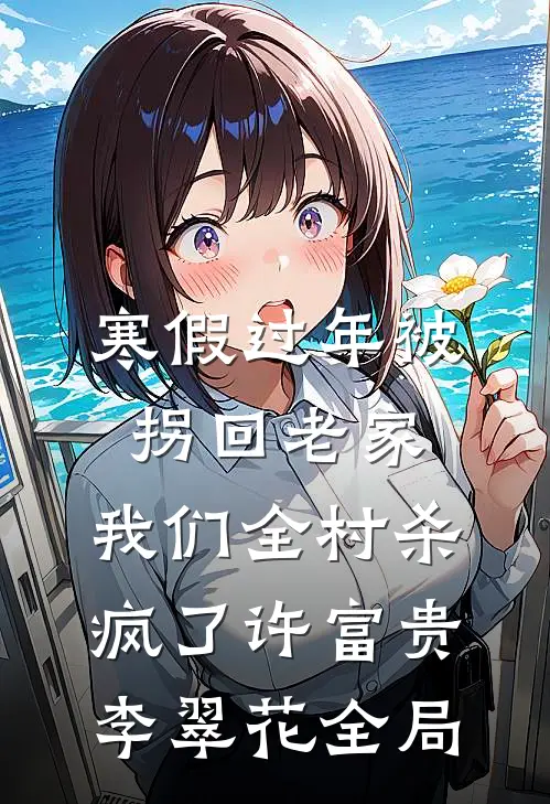 寒假过年被拐回老家，我们全村杀疯了许富贵李翠花全局