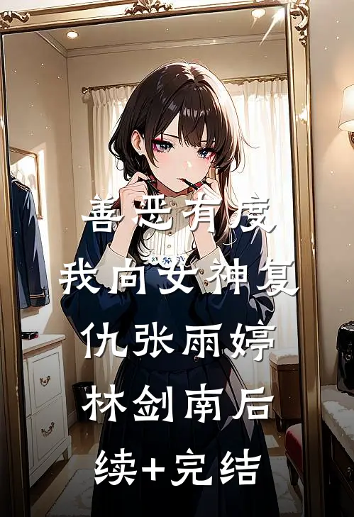 善恶有度，我向女神复仇张雨婷林剑南后续+完结