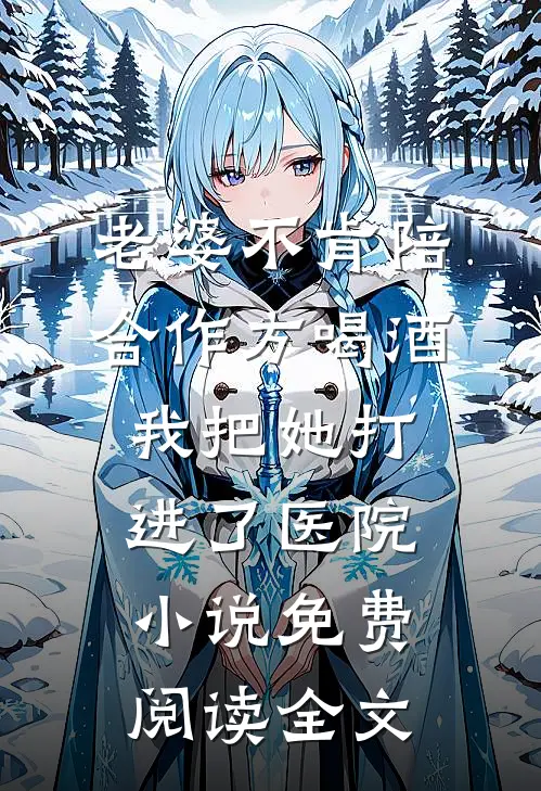 老婆不肯陪合作方喝酒，我把她打进了医院小说免费阅读全文