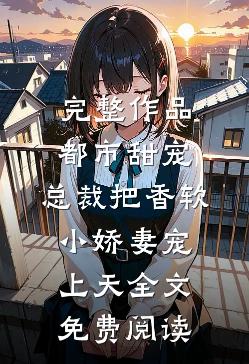 完整作品都市甜宠:总裁把香软小娇妻宠上天全文免费阅读
