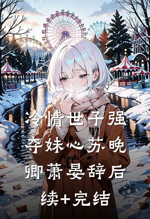 冷情世子强夺妹心苏晚卿萧晏辞后续+完结