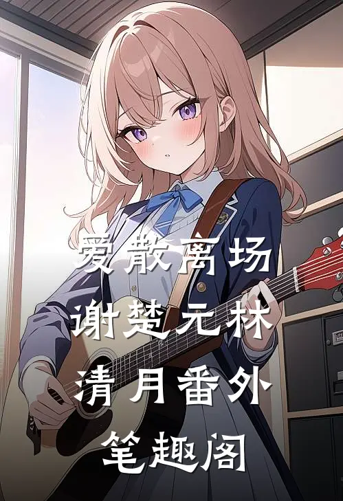 爱散离场：谢楚元林清月番外笔趣阁
