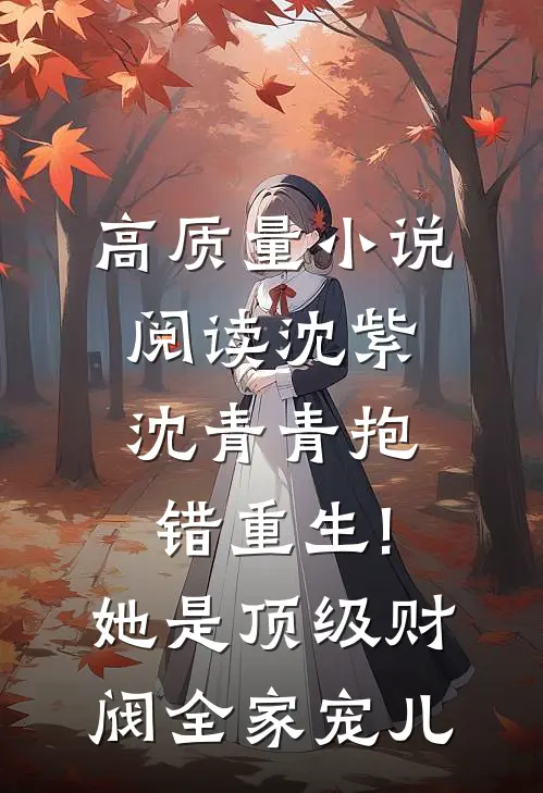 高质量小说阅读沈紫沈青青抱错重生!她是顶级财阀全家宠儿
