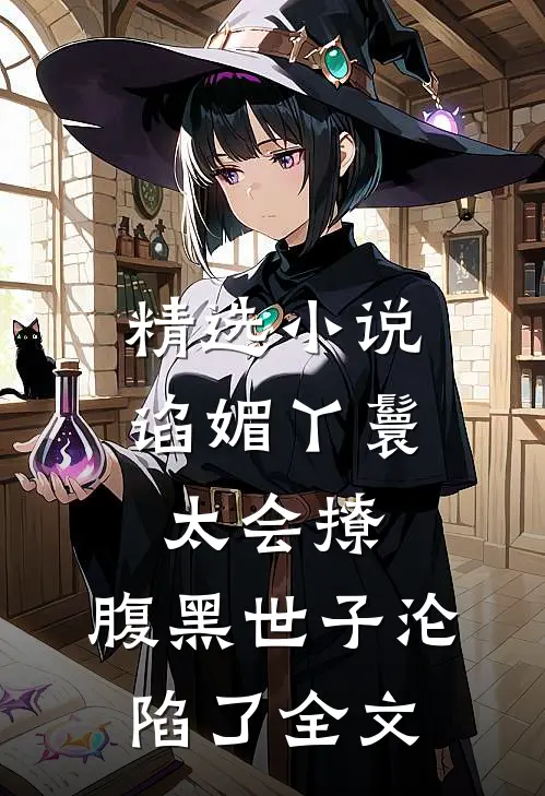 精选小说谄媚丫鬟太会撩,腹黑世子沦陷了全文