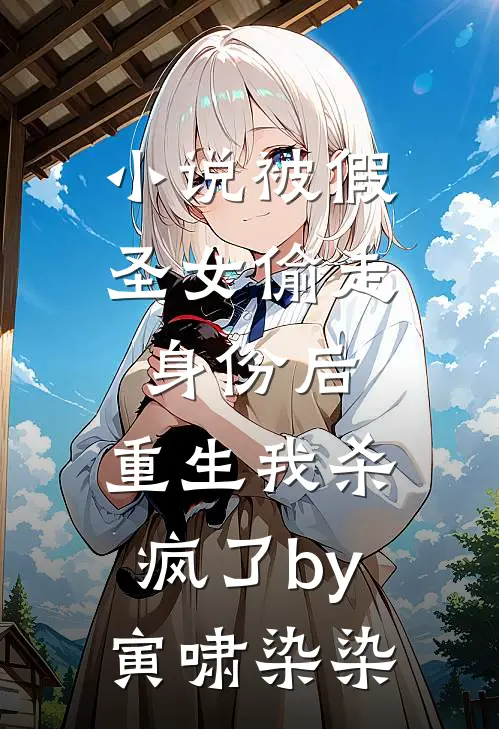 小说被假圣女偷走身份后，重生我杀疯了by寅啸染染
