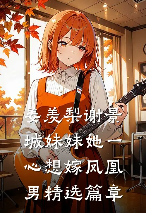 姜羡梨谢景城妹妹她一心想嫁凤凰男精选篇章