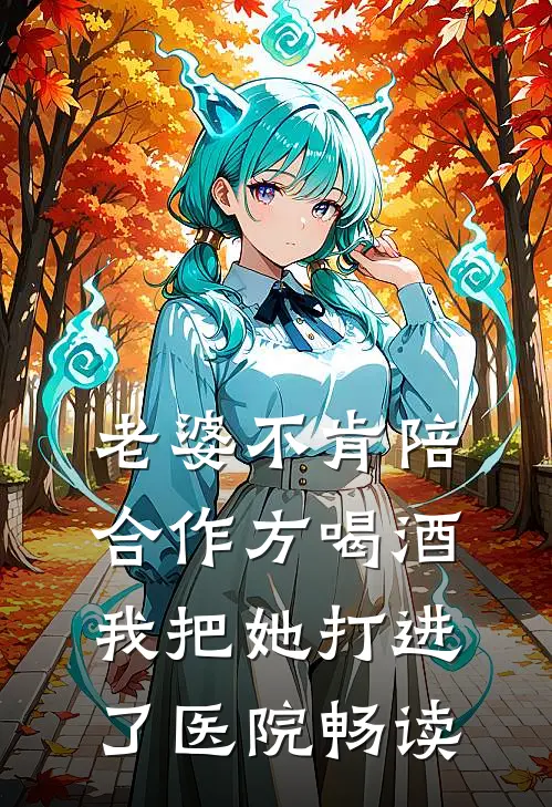 老婆不肯陪合作方喝酒，我把她打进了医院畅读