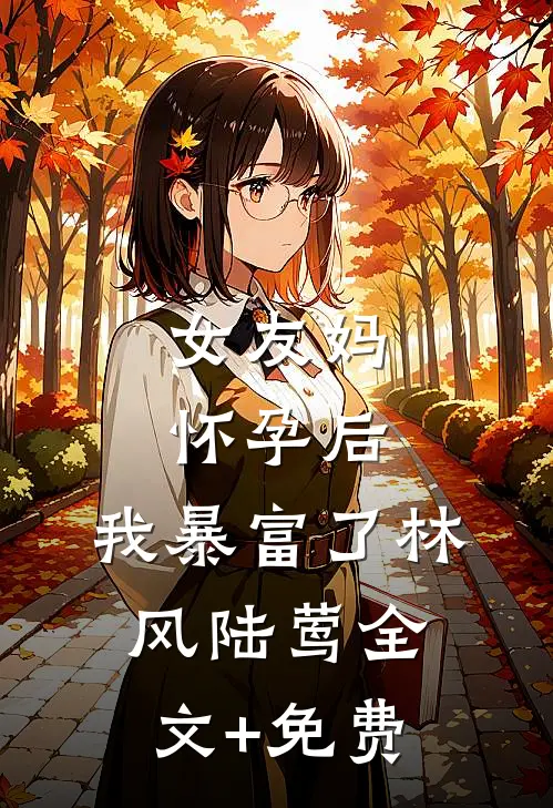 女友妈怀孕后，我暴富了林风陆莺全文+免费