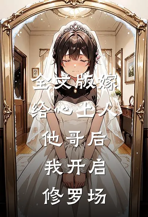 全文版嫁给心上人他哥后，我开启修罗场