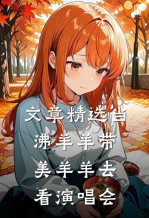文章精选当沸羊羊带美羊羊去看演唱会