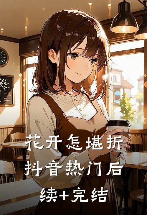 花开怎堪折抖音热门后续+完结