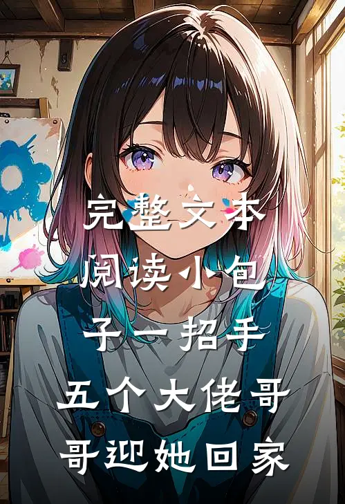 完整文本阅读小包子一招手，五个大佬哥哥迎她回家
