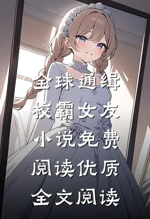 全球通缉校霸女友小说免费阅读优质全文阅读