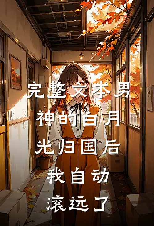 完整文本男神的白月光归国后，我自动滚远了