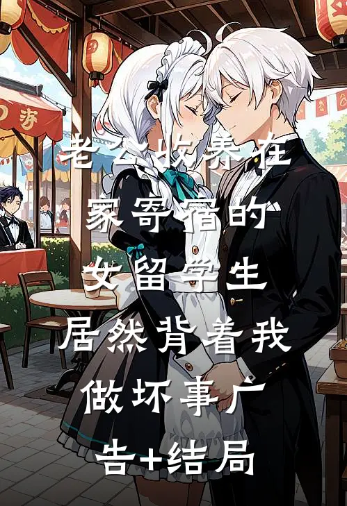 老公收养在家寄宿的女留学生，居然背着我做坏事广告+结局