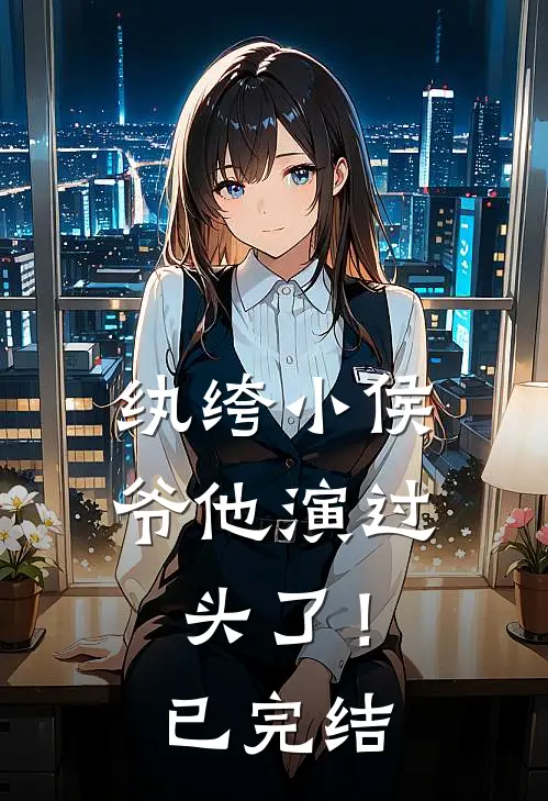 纨绔小侯爷他演过头了！已完结