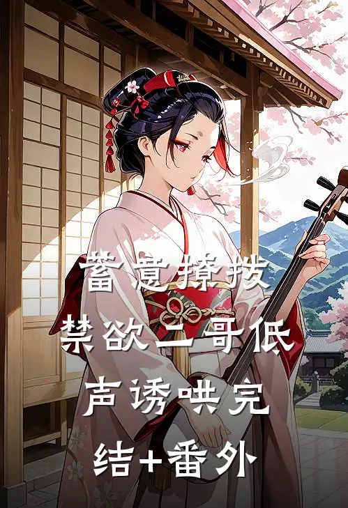 蓄意撩拨，禁欲二哥低声诱哄完结+番外