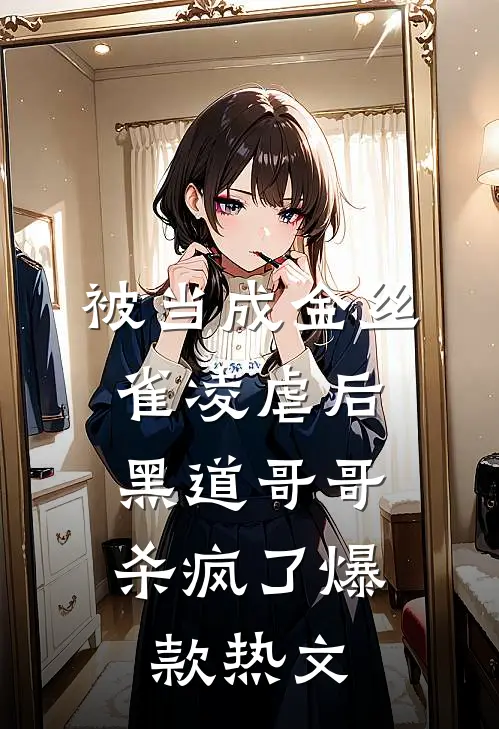 被当成金丝雀凌虐后，黑道哥哥杀疯了爆款热文