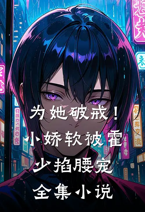 为她破戒！小娇软被霍少掐腰宠全集小说