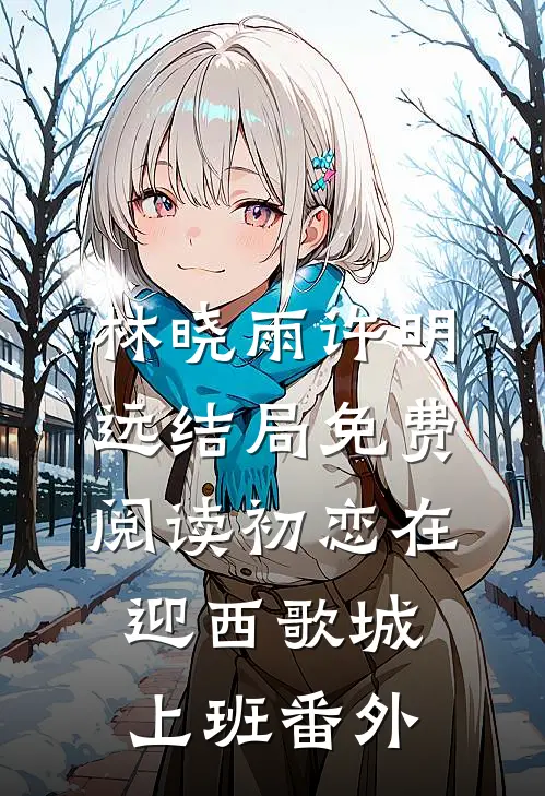 林晓雨许明远结局免费阅读初恋在迎西歌城上班番外