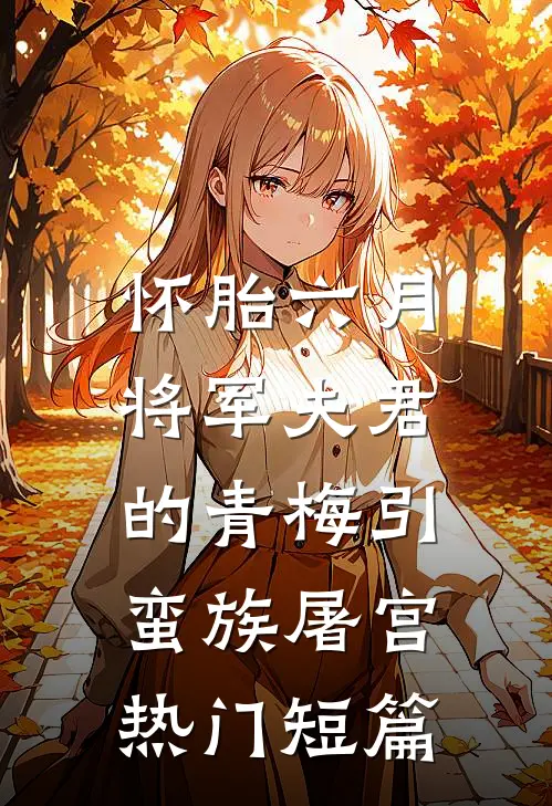 怀胎六月，将军夫君的青梅引蛮族屠宫热门短篇